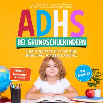 [German] - ADHS bei Grundschulkindern: In nur 10 Minuten täglich zu mehr Freude, innerer Stärke, Harmonie und Schulerfolg – Gefühle begleiten, Fokus stärken, Konflikte lösen, Selbstwert fördern – inkl. Workbook