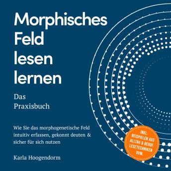 [German] - Morphisches Feld lesen lernen – Das Praxisbuch: Wie Sie das morphogenetische Feld intuitiv erfassen, gekonnt deuten & sicher für sich nutzen – inkl. Beispielen aus Alltag & Beruf, Lesetechniken uvm.