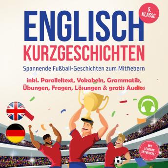[German] - Englisch Kurzgeschichten 5. Klasse - Spannende Fußball-Geschichten zum Mitfiebern - inkl. Paralleltext, Vokabeln, Grammatik, Übungen, Fragen, Lösungen & gratis Audios - mit Lehrern entwickelt