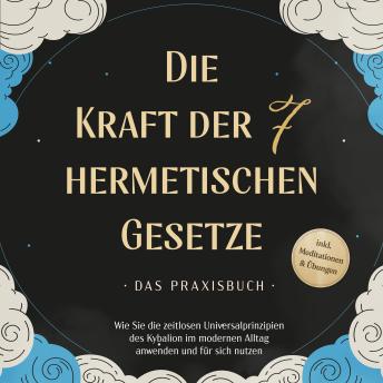 [German] - Die Kraft der 7 hermetischen Gesetze - Das Praxisbuch: Wie Sie die zeitlosen Universalprinzipien des Kybalion im modernen Alltag anwenden und für sich nutzen - inkl. Meditationen & Übungen
