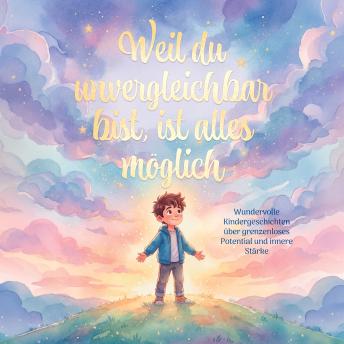 [German] - Weil du unvergleichbar bist, ist alles möglich: Wundervolle Kindergeschichtengeschichten über grenzenloses Potenzial und innere Stärke