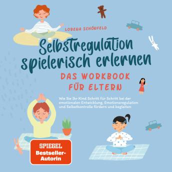 [German] - Selbstregulation spielerisch erlernen - Das Workbook für Eltern: Wie Sie Ihr Kind Schritt für Schritt bei der emotionalen Entwicklung, Emotionsregulation und Selbstkontrolle fördern und begleiten