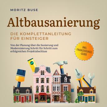 [German] - Altbausanierung - Die Komplettanleitung für Einsteiger: Von der Planung über die Sanierung und Modernisierung Schritt für Schritt zum erfolgreichen Projektabschluss - inkl. Finanzierungs-Guide