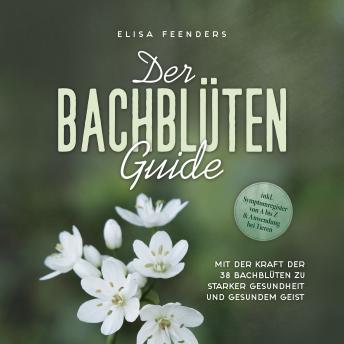 [German] - Der Bachblüten Guide: Mit der Kraft der 38 Bachblüten zu starker Gesundheit und gesundem Geist - inkl. Symptomregister von A bis Z & Anwendung bei Tieren
