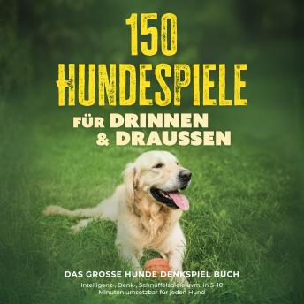 [German] - 150 Hundespiele für drinnen & draußen - Das große Hunde Denkspiel Buch: Intelligenz-, Denk-, Schnüffelspiele uvm. in 5–10 Minuten umsetzbar für jeden Hund - inkl. DIY-Spielzeug & Trainingsplan
