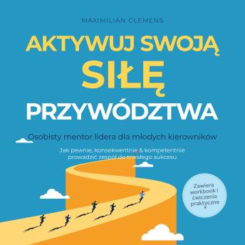[Polish] - Aktywuj swoją SIŁĘ przywództwa – Osobisty mentor lidera dla młodych kierowników: Jak pewnie, konsekwentnie & kompetentnie prowadzić zespół do trwałego sukcesu – Zawiera workbook i ćwiczenia praktyczne