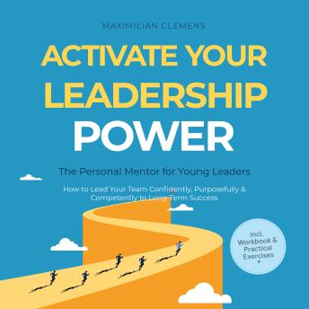 Activate Your Leadership POWER – The Personal Mentor for Young Leaders: How to Lead Your Team Confidently, Purposefully & Competently to Long-Term Success – Including Workbook & Practical Exercises