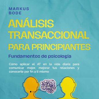 [Spanish] - Análisis transaccional para principiantes – Fundamentos de psicología: Cómo aplicar el AT en la vida diaria para comunicar mejor, mejorar tus relaciones y conocerte por fin a ti mismo