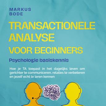 [Dutch; Flemish] - Transactionele analyse voor beginners – Psychologie basiskennis: Hoe je TA toepast in het dagelijks leven om gerichter te communiceren, relaties te verbeteren en jezelf echt te leren kennen