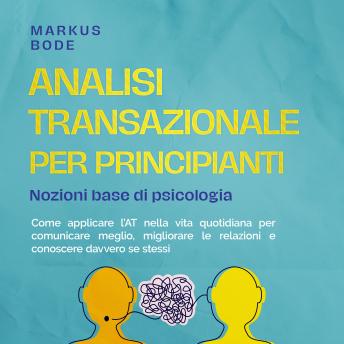 [Italian] - Analisi transazionale per principianti – Nozioni base di psicologia: Come applicare l'AT nella vita quotidiana per comunicare meglio, migliorare le relazioni e conoscere davvero se stessi