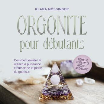 [French] - Orgonite pour débutants: Comment éveiller et utiliser la puissance créatrice de la pierre de guérison - y compris des méditations sur l'orgonite et des témoignages.