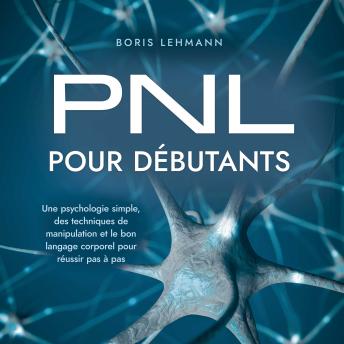 [French] - PNL pour débutants: Une psychologie simple, des techniques de manipulation et le bon langage corporel pour réussir pas à pas
