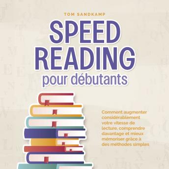 [French] - Speed Reading pour débutants: Comment augmenter considérablement votre vitesse de lecture, comprendre davantage et mieux mémoriser grâce à des méthodes simples