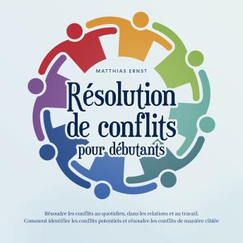 [French] - Résolution de conflits pour débutants: Résoudre les conflits au quotidien, dans les relations et au travail Comment identifier les conflits potentiels et résoudre les conflits de manière ciblée