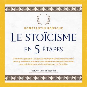 [French] - Le stoïcisme en 5 étapes: Comment appliquer la sagesse intemporelle des stoïciens dans la vie quotidienne moderne pour atteindre une discipline de fer, une paix intérieure, de la résilience et de l'humilité