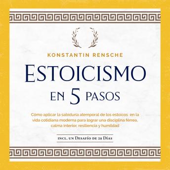[Spanish] - Estoicismo en 5 pasos: Cómo aplicar la sabiduría atemporal de los estoicos en la vida cotidiana moderna para lograr una disciplina férrea, calma interior, resiliencia y humildad