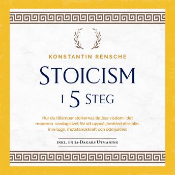 [Swedish] - Stoicism i 5 steg: Hur du tillämpar stoikernas tidlösa visdom i det moderna vardagslivet för att uppnå järnhård disciplin, inre lugn, motståndskraft och ödmjukhet
