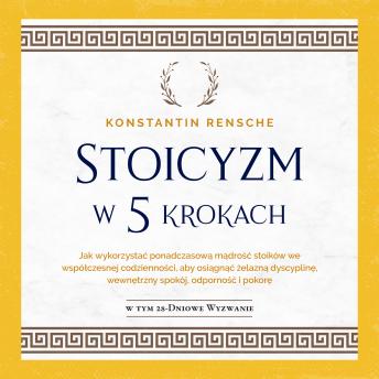 [Polish] - Stoicyzm w 5 krokach: Jak wykorzystać ponadczasową mądrość stoików we współczesnej codzienności, aby osiągnąć żelazną dyscyplinę, wewnętrzny spokój, odporność i pokorę