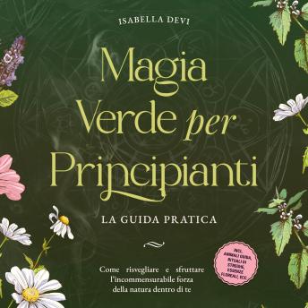 [Italian] - Magia verde per principianti - La guida pratica: Come risvegliare e sfruttare l'incommensurabile forza della natura dentro di te | incl. animali guida, rituali di streghe, essenze floreali, ecc.