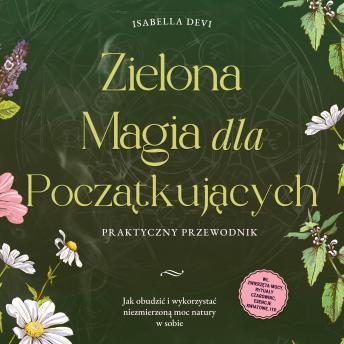 [Polish] - Zielona magia dla początkujących - Praktyczny przewodnik: Jak obudzić i wykorzystać niezmierzoną moc natury w sobie | wł. zwierzęta mocy, rytuały czarownic, esencje kwiatowe, itp.
