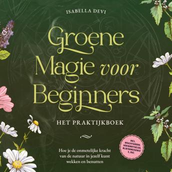 [Dutch; Flemish] - Groene magie voor beginners - Het praktijkboek: Hoe je de onmetelijke kracht van de natuur in jezelf kunt wekken en benutten | incl. krachtdieren, heksenrituelen, bloesemessences, enz.