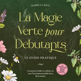 [French] - La magie verte pour débutants - Le guide pratique: Comment éveiller et utiliser en vous l'incommensurable force de la nature | incl. animaux totems, rituels de sorcière, essences florales, etc.