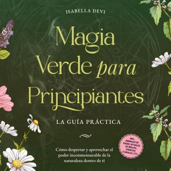 [Spanish] - Magia verde para principiantes - La guía práctica: Cómo despertar y aprovechar el poder inconmensurable de la naturaleza dentro de ti | incl. animales de poder, rituales de brujas, esencias florales, etc.