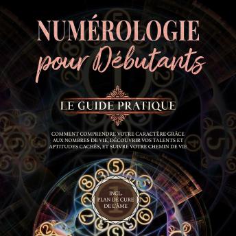 [French] - Numérologie pour débutants - Le guide pratique: Comment comprendre votre caractère grâce aux nombres de vie, découvrir vos talents et aptitudes cachés, et suivre votre chemin de vie | incl. plan de cure de l'âme
