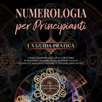 [Italian] - Numerologia per principianti - La guida pratica: Come comprendere il tuo carattere attraverso i numeri vitali, scoprire talenti e capacità nascoste e seguire il tuo percorso di vita | incl. piano di cura dell'anima