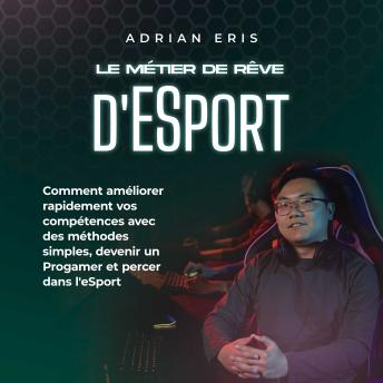 [French] - Le métier de rêve d'ESport: Comment améliorer rapidement vos compétences avec des méthodes simples, devenir un Progamer et percer dans l'eSport