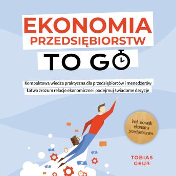 [Polish] - Ekonomia Przedsiębiorstw to Go – Kompaktowa wiedza praktyczna dla przedsiębiorców i menedżerów: Łatwo zrozum relacje ekonomiczne i podejmuj świadome decyzje – incl. słownik ekonomii przedsiębiorstw
