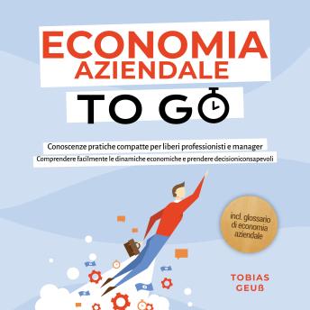 [Italian] - Economia Aziendale to Go – Conoscenze pratiche compatte per liberi professionisti e manager: Comprendere facilmente le dinamiche economiche e prendere decisioni consapevoli – incl. glossario di economia aziendale