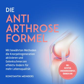 [German] - Die Anti Arthrose Formel: Mit bewährten Methoden die Knorpelregeneration aktivieren und Gelenkschmerzen effektiv lindern für mehr Lebensqualität - inkl. Rezepten, Ernährungskompass, Übungen uvm.