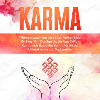 [Swedish] - Karma: Tillämpa Lagen om Orsak och Verkan Steg för Steg i Ditt Dagliga Liv, Lös Upp Dåligt Karma och Skapa Bra Karma för ett Liv i Ultimat Lycka och Tacksamhet