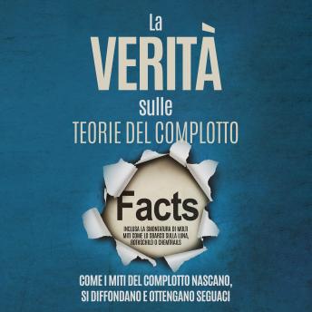 [Italian] - La Verità sulle Teorie del Complotto: Come i Miti del Complotto Nascano, Si Diffondano e Ottengano Seguaci – Inclusa la Smontatura di Molti Miti come lo Sbarco sulla Luna, Rothschild o Chemtrails