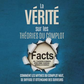[French] - La Vérité sur les Théories du Complot : Comment les Mythes du Complot Nait, Se Diffuse et Ottengano des Suiveurs – Inclus l'Élucidation de Nombreux Mythes comme l'Alunissage, Rothschild ou Chemtrails
