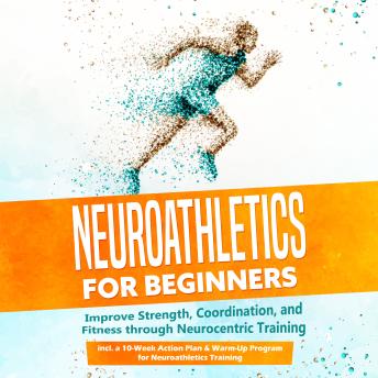 Neuroathletics for Beginners: Improve Strength, Coordination, and Fitness through Neurocentric Training – Including a 10-Week Action Plan & Warm-Up Program for Neuroathletics Training