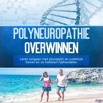 [Dutch; Flemish] - Polyneuropathie overwinnen: Leren omgaan met zenuwpijn en rusteloze benen en ze holistisch behandelen
