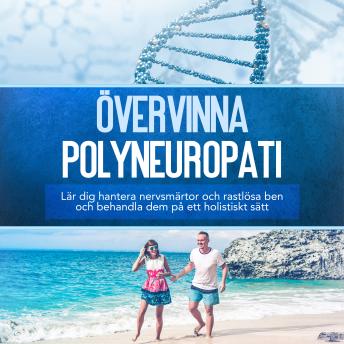 [Swedish] - Övervinna polyneuropati: Lär dig hantera nervsmärtor och rastlösa ben och behandla dem på ett holistiskt sätt
