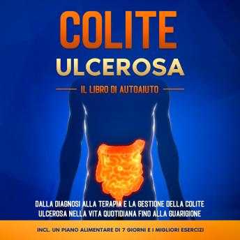 [Italian] - Colite Ulcerosa – Il Libro di Autoaiuto: Dalla Diagnosi alla Terapia e la Gestione della Colite Ulcerosa nella Vita Quotidiana fino alla Guarigione – Incluso un Piano Alimentare di 7 Giorni e i Migliori Esercizi.