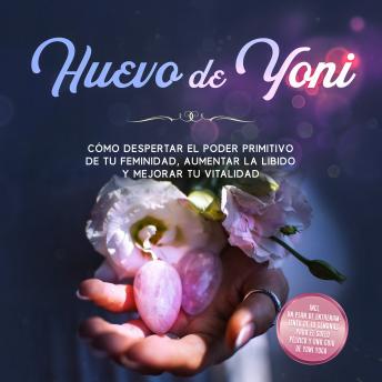 [Spanish] - Huevo de Yoni: Cómo despertar el poder primitivo de tu feminidad, aumentar la libido y mejorar tu vitalidad – Incluye un plan de entrenamiento de 10 semanas para el suelo pélvico y una guía de Yoni Yoga