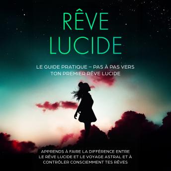 [French] - Rêve Lucide : Le Guide Pratique – Pas à Pas vers ton Premier Rêve Lucide | Apprends à faire la différence entre le rêve lucide et le voyage astral et à contrôler consciemment tes rêves