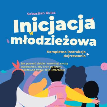 [Polish] - Inicjacja młodzieżowa - Kompletna instrukcja dojrzewania: Jak poznać siebie i rozwinąć swoją osobowość, aby krok po kroku realizować swoje cele i marzenia