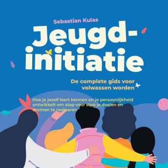 [Dutch; Flemish] - Jeugdinitiatie - De complete gids voor volwassen worden: Hoe je jezelf leert kennen en je persoonlijkheid ontwikkelt om stap voor stap je doelen en dromen te realiseren