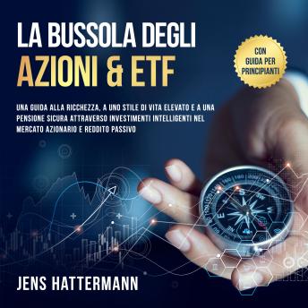 [Italian] - La Bussola degli Azioni & ETF: Una guida alla ricchezza, a uno stile di vita elevato e a una pensione sicura attraverso investimenti intelligenti nel mercato azionario e reddito passivo – con guida per principianti