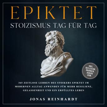 [German] - Epiktet - Stoizismus Tag für Tag: 365 zeitlose Lehren des Stoikers Epiktet im modernen Alltag anwenden für mehr Resilienz, Gelassenheit und ein erfülltes Leben - inkl. Reflexion, Übungen, Audios uvm.