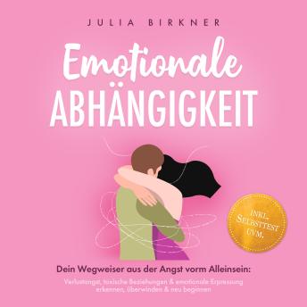 [German] - Emotionale Abhängigkeit - Dein Wegweiser aus der Angst vorm Alleinsein: Verlustangst, toxische Beziehungen & emotionale Erpressung erkennen, überwinden & neu beginnen - inkl. Selbsttest uvm.