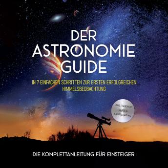 [German] - Der Astronomie Guide - Die Komplettanleitung für Einsteiger: In 7 einfachen Schritten zur ersten erfolgreichen Himmelsbeobachtung - inkl. Teleskop Guide & Kaufberatung