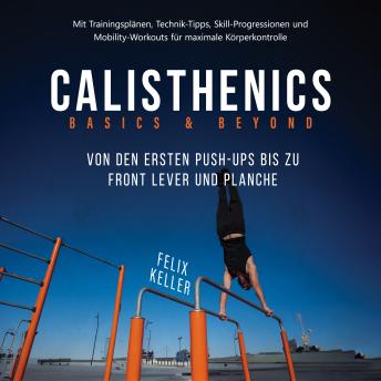 [German] - Calisthenics Basics & Beyond – Von den ersten Push-ups bis zu Front Lever und Planche. Mit Trainingsplänen, Technik-Tipps, Skill-Progressionen und Mobility-Workouts für maximale Körperkontrolle
