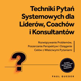 [Polish] - Techniki Pytań Systemowych dla Liderów, Coachów i Konsultantów: Rozwiązywanie Problemów, Poszerzanie Perspektyw i Osiąganie Celów z Właściwymi Pytaniami - Zawiera Zeszyt Ćwiczeń i Przykłady Praktyczne